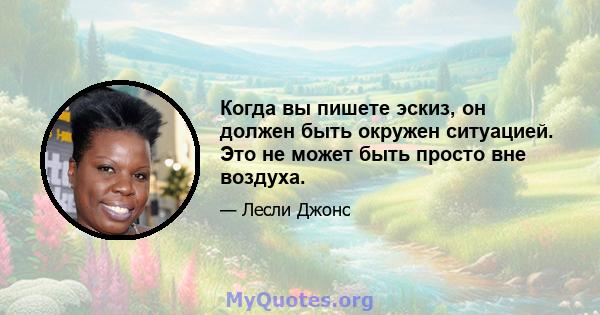 Когда вы пишете эскиз, он должен быть окружен ситуацией. Это не может быть просто вне воздуха.