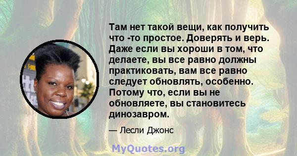 Там нет такой вещи, как получить что -то простое. Доверять и верь. Даже если вы хороши в том, что делаете, вы все равно должны практиковать, вам все равно следует обновлять, особенно. Потому что, если вы не обновляете,