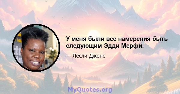 У меня были все намерения быть следующим Эдди Мерфи.