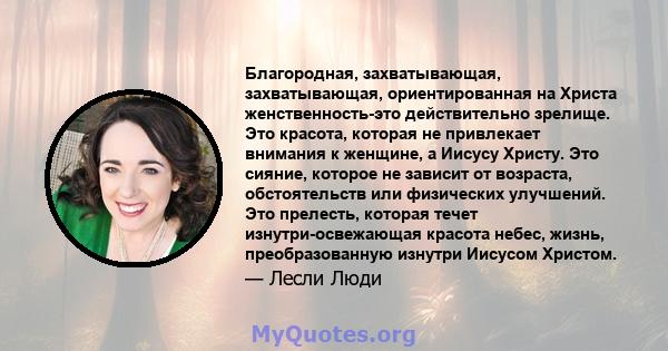 Благородная, захватывающая, захватывающая, ориентированная на Христа женственность-это действительно зрелище. Это красота, которая не привлекает внимания к женщине, а Иисусу Христу. Это сияние, которое не зависит от