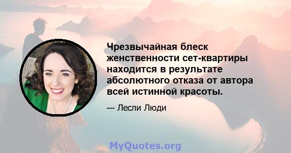 Чрезвычайная блеск женственности сет-квартиры находится в результате абсолютного отказа от автора всей истинной красоты.