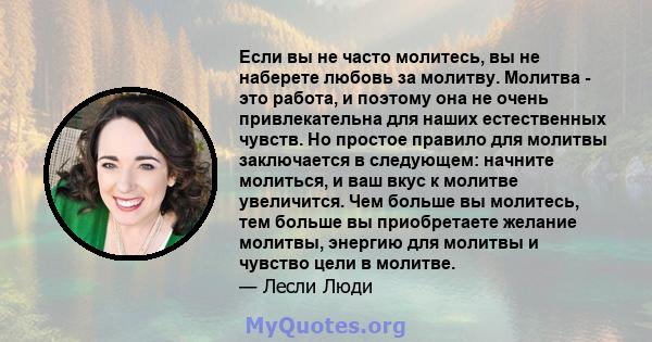 Если вы не часто молитесь, вы не наберете любовь за молитву. Молитва - это работа, и поэтому она не очень привлекательна для наших естественных чувств. Но простое правило для молитвы заключается в следующем: начните