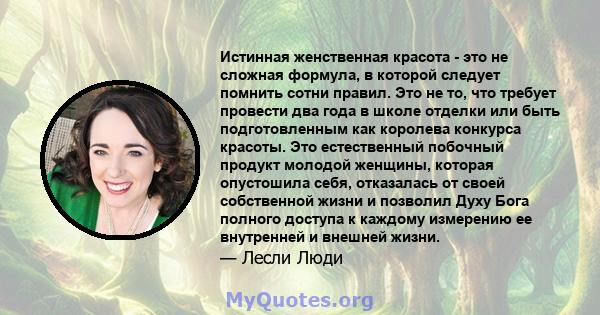 Истинная женственная красота - это не сложная формула, в которой следует помнить сотни правил. Это не то, что требует провести два года в школе отделки или быть подготовленным как королева конкурса красоты. Это