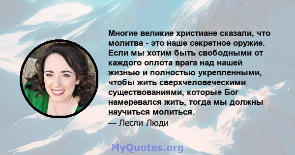 Многие великие христиане сказали, что молитва - это наше секретное оружие. Если мы хотим быть свободными от каждого оплота врага над нашей жизнью и полностью укрепленными, чтобы жить сверхчеловеческими существованиями,