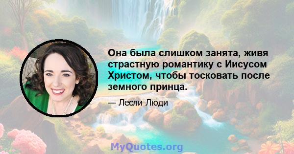 Она была слишком занята, живя страстную романтику с Иисусом Христом, чтобы тосковать после земного принца.