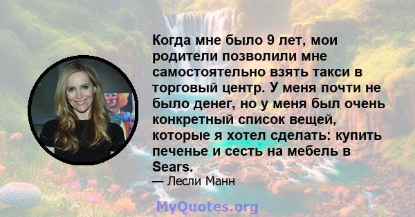 Когда мне было 9 лет, мои родители позволили мне самостоятельно взять такси в торговый центр. У меня почти не было денег, но у меня был очень конкретный список вещей, которые я хотел сделать: купить печенье и сесть на