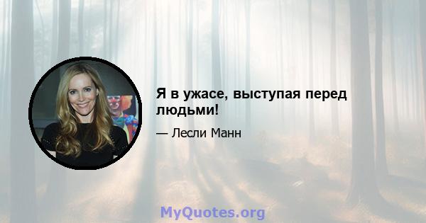 Я в ужасе, выступая перед людьми!