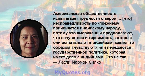 Американская общественность испытывает трудности с верой ... [что] несправедливость по -прежнему причиняется индийскому народу, потому что американцы предполагают, что сочувствие и терпимость, которые они испытывают к