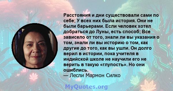 Расстояния и дни существовали сами по себе; У всех них была история. Они не были барьерами. Если человек хотел добраться до Луны, есть способ; Все зависело от того, знали ли вы указания о том, знали ли вы историю о том, 