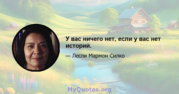 У вас ничего нет, если у вас нет историй.