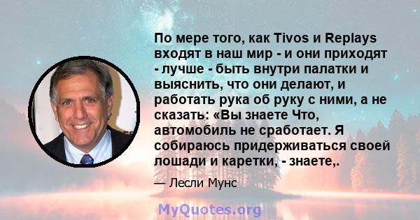 По мере того, как Tivos и Replays входят в наш мир - и они приходят - лучше - быть внутри палатки и выяснить, что они делают, и работать рука об руку с ними, а не сказать: «Вы знаете Что, автомобиль не сработает. Я