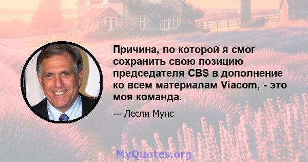 Причина, по которой я смог сохранить свою позицию председателя CBS в дополнение ко всем материалам Viacom, - это моя команда.