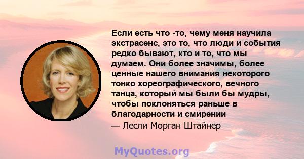 Если есть что -то, чему меня научила экстрасенс, это то, что люди и события редко бывают, кто и то, что мы думаем. Они более значимы, более ценные нашего внимания некоторого тонко хореографического, вечного танца,