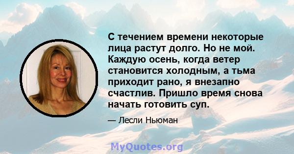 С течением времени некоторые лица растут долго. Но не мой. Каждую осень, когда ветер становится холодным, а тьма приходит рано, я внезапно счастлив. Пришло время снова начать готовить суп.