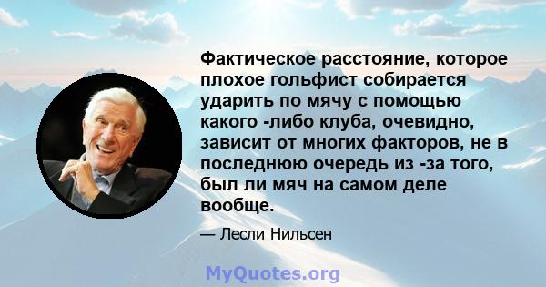 Фактическое расстояние, которое плохое гольфист собирается ударить по мячу с помощью какого -либо клуба, очевидно, зависит от многих факторов, не в последнюю очередь из -за того, был ли мяч на самом деле вообще.