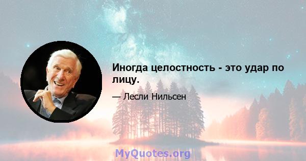 Иногда целостность - это удар по лицу.