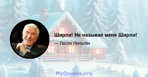 Ширли! Не называй меня Ширли!