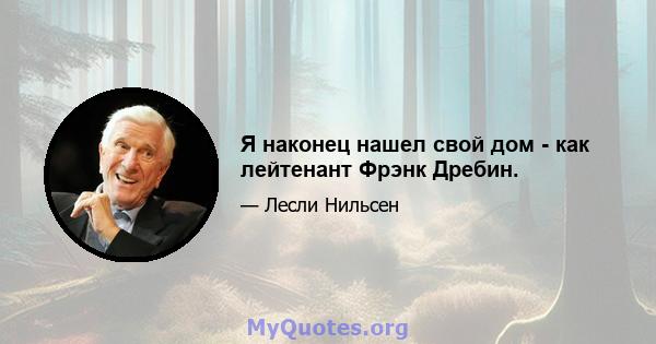 Я наконец нашел свой дом - как лейтенант Фрэнк Дребин.