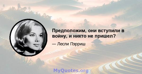 Предположим, они вступили в войну, и никто не пришел?