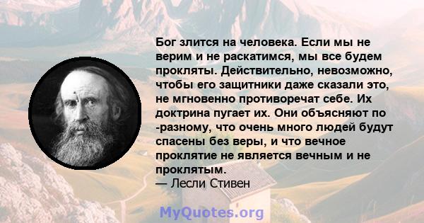 Бог злится на человека. Если мы не верим и не раскатимся, мы все будем прокляты. Действительно, невозможно, чтобы его защитники даже сказали это, не мгновенно противоречат себе. Их доктрина пугает их. Они объясняют по