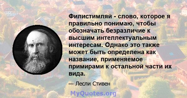 Филистимляй - слово, которое я правильно понимаю, чтобы обозначать безразличие к высшим интеллектуальным интересам. Однако это также может быть определена как название, применяемое примирами к остальной части их вида.