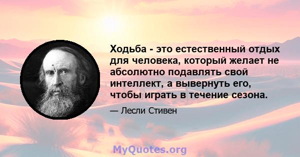 Ходьба - это естественный отдых для человека, который желает не абсолютно подавлять свой интеллект, а вывернуть его, чтобы играть в течение сезона.