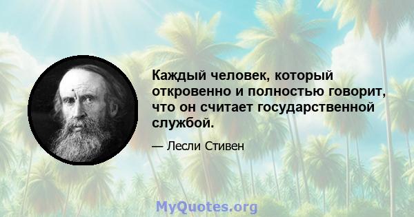 Каждый человек, который откровенно и полностью говорит, что он считает государственной службой.