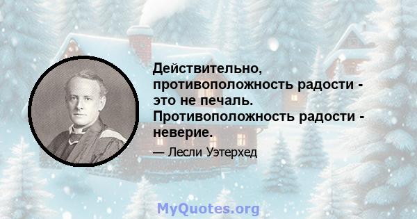 Действительно, противоположность радости - это не печаль. Противоположность радости - неверие.