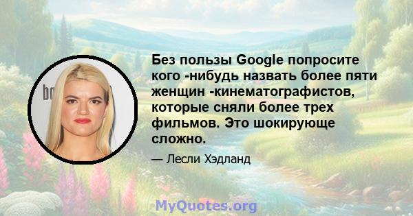 Без пользы Google попросите кого -нибудь назвать более пяти женщин -кинематографистов, которые сняли более трех фильмов. Это шокирующе сложно.