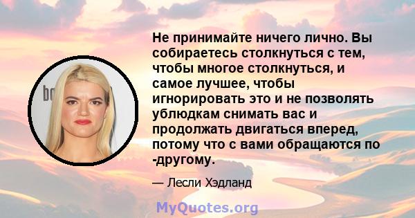 Не принимайте ничего лично. Вы собираетесь столкнуться с тем, чтобы многое столкнуться, и самое лучшее, чтобы игнорировать это и не позволять ублюдкам снимать вас и продолжать двигаться вперед, потому что с вами