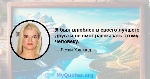 Я был влюблен в своего лучшего друга и не смог рассказать этому человеку.