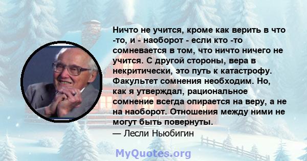 Ничто не учится, кроме как верить в что -то, и - наоборот - если кто -то сомневается в том, что ничто ничего не учится. С другой стороны, вера в некритически, это путь к катастрофу. Факультет сомнения необходим. Но, как 