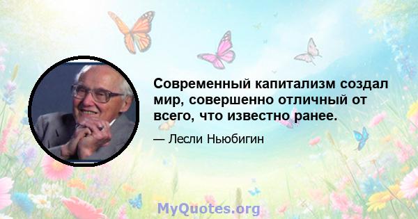 Современный капитализм создал мир, совершенно отличный от всего, что известно ранее.