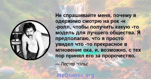 Не спрашивайте меня, почему я одержимо смотрю на рок -н -ролл, чтобы получить какую -то модель для лучшего общества. Я предполагаю, что я просто увидел что -то прекрасное в мгновение ока, и, возможно, с тех пор принял