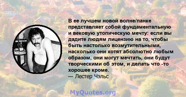 В ее лучшем новой волне/панке представляет собой фундаментальную и вековую утопическую мечту: если вы дадите людям лицензию на то, чтобы быть настолько возмутительными, насколько они хотят абсолютно любым образом, они