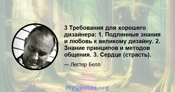 3 Требования для хорошего дизайнера: 1. Подлинные знания и любовь к великому дизайну. 2. Знание принципов и методов общения. 3. Сердце (страсть).