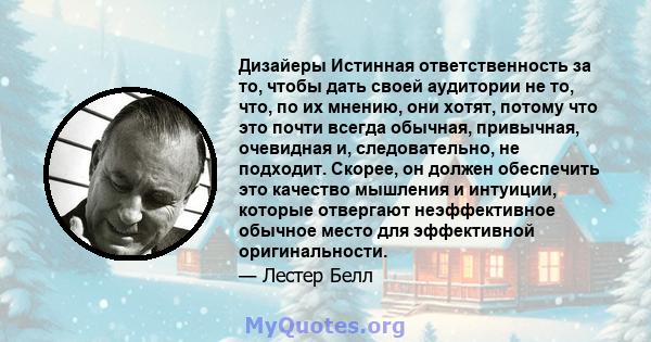 Дизайеры Истинная ответственность за то, чтобы дать своей аудитории не то, что, по их мнению, они хотят, потому что это почти всегда обычная, привычная, очевидная и, следовательно, не подходит. Скорее, он должен