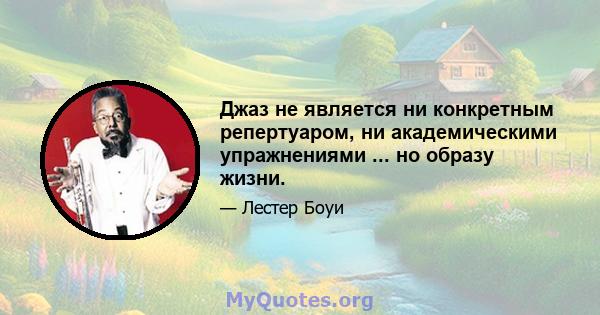 Джаз не является ни конкретным репертуаром, ни академическими упражнениями ... но образу жизни.