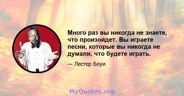 Много раз вы никогда не знаете, что произойдет. Вы играете песни, которые вы никогда не думали, что будете играть.