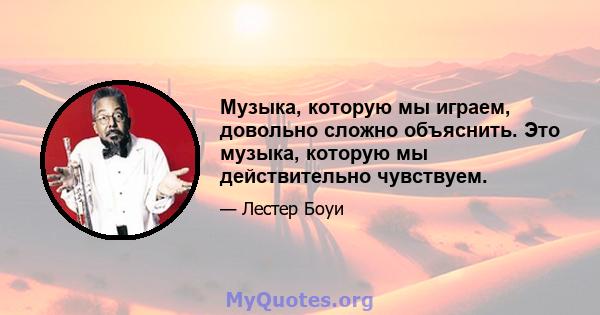 Музыка, которую мы играем, довольно сложно объяснить. Это музыка, которую мы действительно чувствуем.