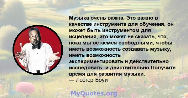 Музыка очень важна. Это важно в качестве инструмента для обучения, он может быть инструментом для исцеления, это может не сказать, что, пока мы остаемся свободными, чтобы иметь возможность создавать музыку, иметь