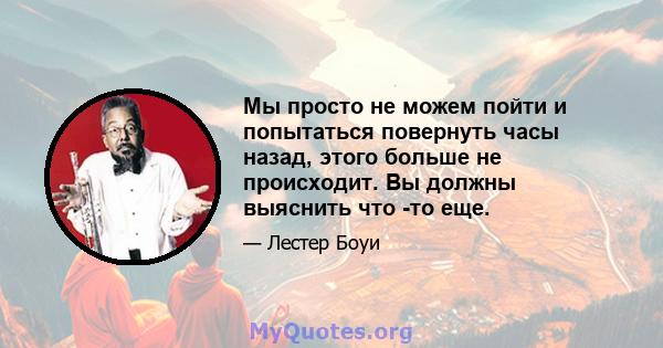 Мы просто не можем пойти и попытаться повернуть часы назад, этого больше не происходит. Вы должны выяснить что -то еще.