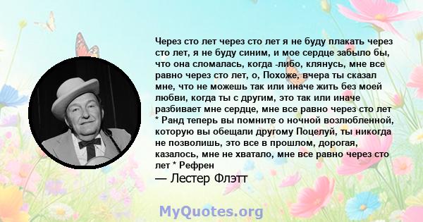 Через сто лет через сто лет я не буду плакать через сто лет, я не буду синим, и мое сердце забыло бы, что она сломалась, когда -либо, клянусь, мне все равно через сто лет, о, Похоже, вчера ты сказал мне, что не можешь