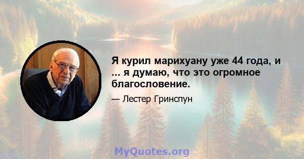 Я курил марихуану уже 44 года, и ... я думаю, что это огромное благословение.