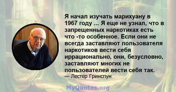 Я начал изучать марихуану в 1967 году ... Я еще не узнал, что в запрещенных наркотиках есть что -то особенное. Если они не всегда заставляют пользователя наркотиков вести себя иррационально, они, безусловно, заставляют