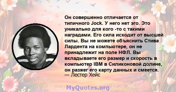 Он совершенно отличается от типичного Jock. У него нет эго. Это уникально для кого -то с такими наградами. Его сила исходит от высшей силы. Вы не можете объяснить Стива Лардента на компьютере, он не принадлежит на поле