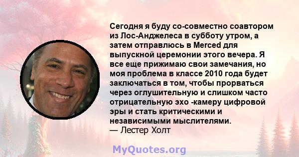 Сегодня я буду со-совместно соавтором из Лос-Анджелеса в субботу утром, а затем отправлюсь в Merced для выпускной церемонии этого вечера. Я все еще прижимаю свои замечания, но моя проблема в классе 2010 года будет