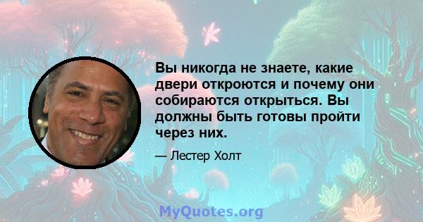 Вы никогда не знаете, какие двери откроются и почему они собираются открыться. Вы должны быть готовы пройти через них.