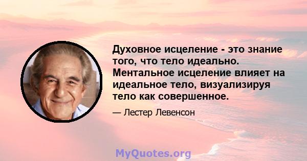 Духовное исцеление - это знание того, что тело идеально. Ментальное исцеление влияет на идеальное тело, визуализируя тело как совершенное.