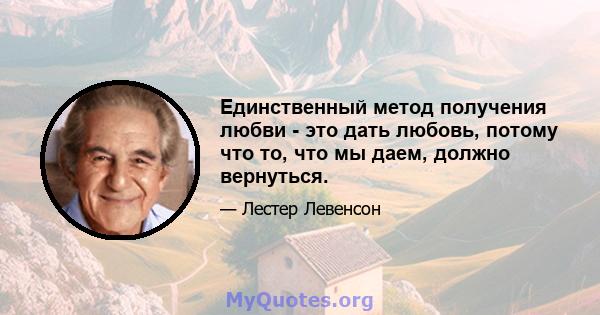 Единственный метод получения любви - это дать любовь, потому что то, что мы даем, должно вернуться.